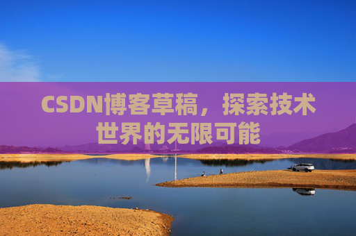 CSDN博客草稿，探索技术世界的无限可能